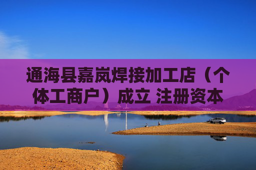 通海县嘉岚焊接加工店（个体工商户）成立 注册资本1万人民币