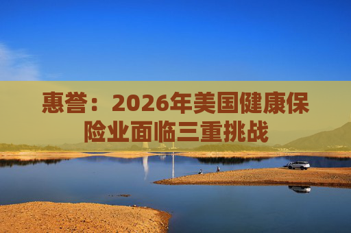 惠誉：2026年美国健康保险业面临三重挑战