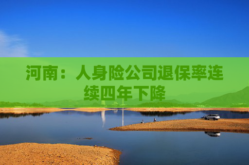 河南：人身险公司退保率连续四年下降  第1张