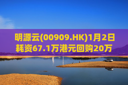 明源云(00909.HK)1月2日耗资67.1万港元回购20万股