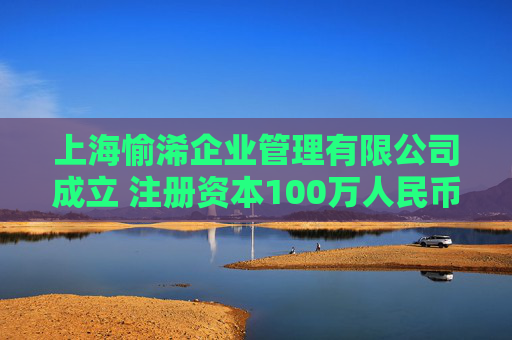 上海愉浠企业管理有限公司成立 注册资本100万人民币