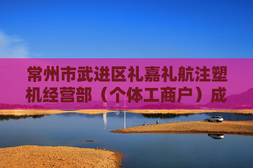 常州市武进区礼嘉礼航注塑机经营部（个体工商户）成立 注册资本10万人民币