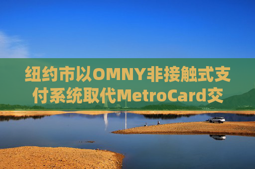 纽约市以OMNY非接触式支付系统取代MetroCard交通卡