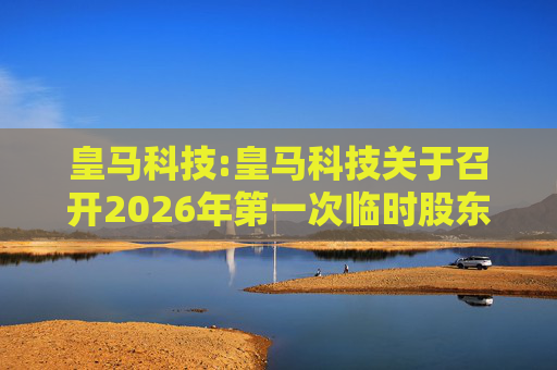 皇马科技:皇马科技关于召开2026年第一次临时股东会的通知  第1张