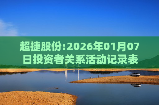超捷股份:2026年01月07日投资者关系活动记录表
