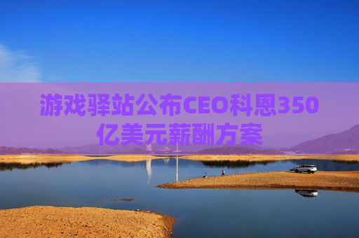游戏驿站公布CEO科恩350亿美元薪酬方案  第1张