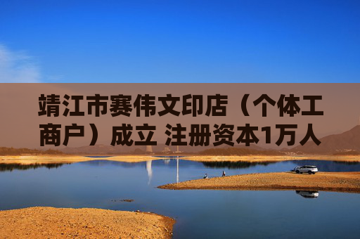 靖江市赛伟文印店（个体工商户）成立 注册资本1万人民币