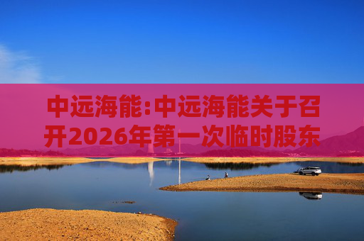 中远海能:中远海能关于召开2026年第一次临时股东会的通知