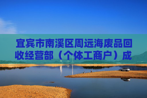 宜宾市南溪区周远海废品回收经营部（个体工商户）成立 注册资本2万人民币