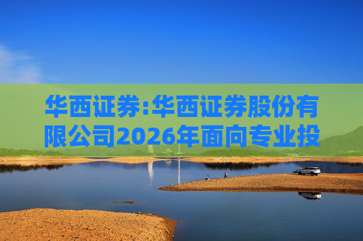 华西证券:华西证券股份有限公司2026年面向专业投资者公开发行公司债券（第一期）信用评级报告