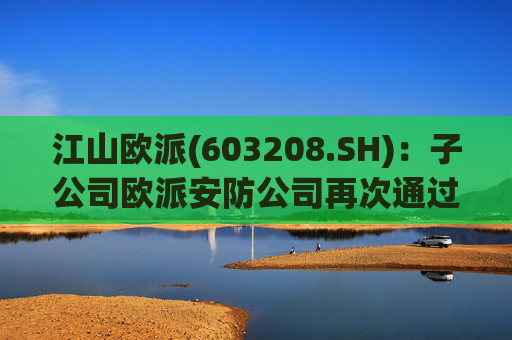江山欧派(603208.SH)：子公司欧派安防公司再次通过高新技术企业认定  第1张