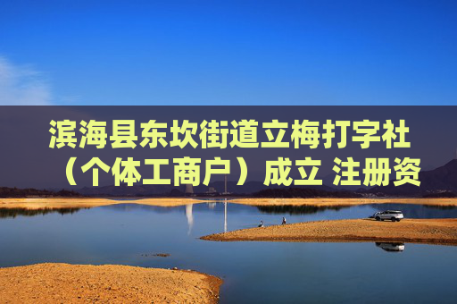 滨海县东坎街道立梅打字社（个体工商户）成立 注册资本70万人民币