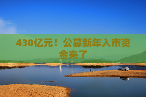 430亿元！公募新年入市资金来了