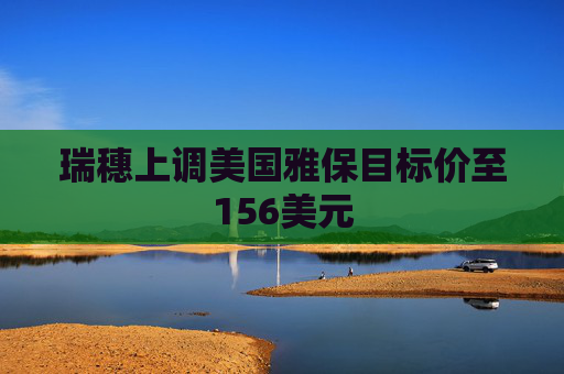 瑞穗上调美国雅保目标价至156美元