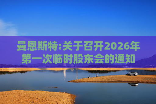 曼恩斯特:关于召开2026年第一次临时股东会的通知