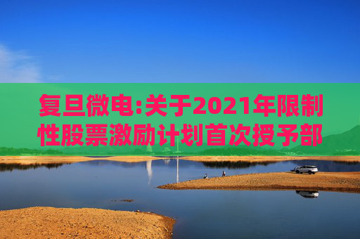 复旦微电:关于2021年限制性股票激励计划首次授予部分第四个归属期及预留授予部分第三个归属期（第一批次）归属结果暨股票上市公告  第1张