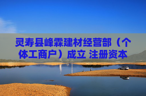 灵寿县峰霖建材经营部（个体工商户）成立 注册资本1万人民币  第1张