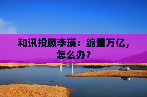 和讯投顾李瑛:缩量万亿,怎么办?