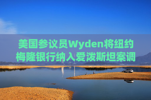 美国参议员Wyden将纽约梅隆银行纳入爱泼斯坦案调查范围
