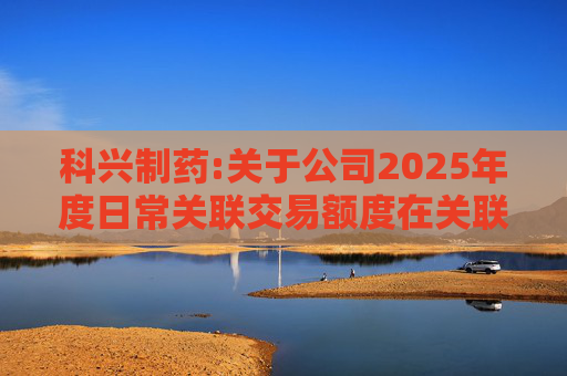 科兴制药:关于公司2025年度日常关联交易额度在关联方之间调剂的公告
