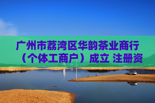 广州市荔湾区华韵茶业商行(个体工商户)成立 注册资本1万人民币