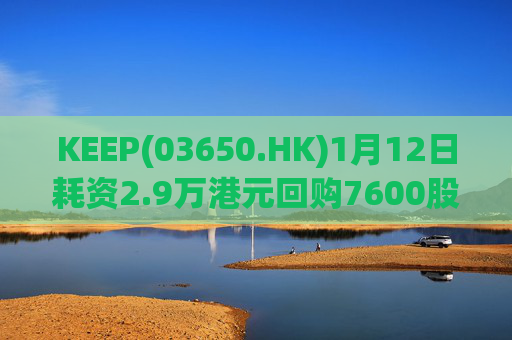 KEEP(03650.HK)1月12日耗资2.9万港元回购7600股
