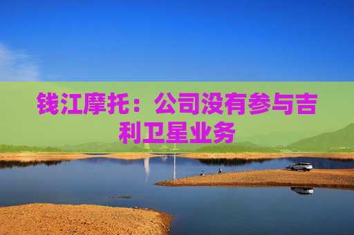 钱江摩托：公司没有参与吉利卫星业务