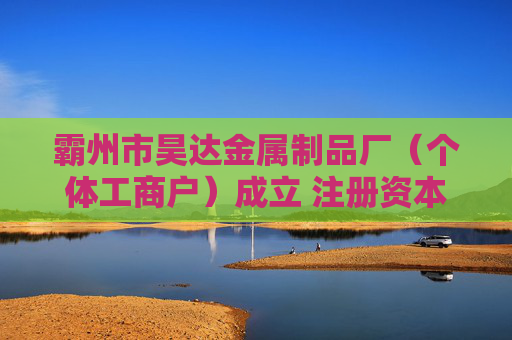 霸州市昊达金属制品厂（个体工商户）成立 注册资本5万人民币