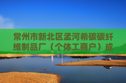 常州市新北区孟河希碳碳纤维制品厂（个体工商户）成立 注册资本10万人民币