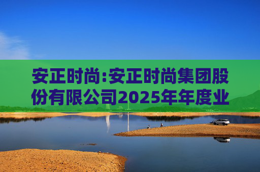 安正时尚:安正时尚集团股份有限公司2025年年度业绩预告