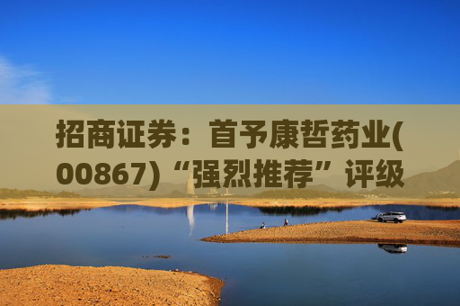 招商证券：首予康哲药业(00867)“强烈推荐”评级 创新化+国际化助力商业化龙头迈入新阶段