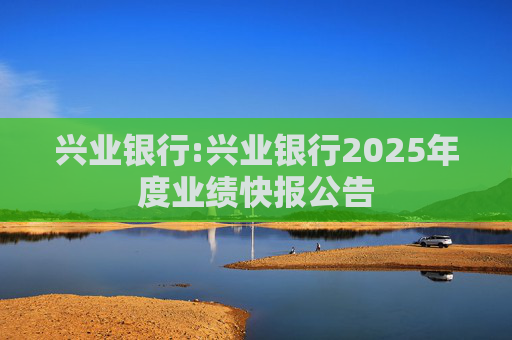 兴业银行:兴业银行2025年度业绩快报公告