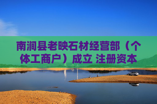 南涧县老映石材经营部（个体工商户）成立 注册资本3万人民币  第1张