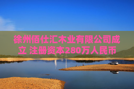 徐州佰仕汇木业有限公司成立 注册资本280万人民币