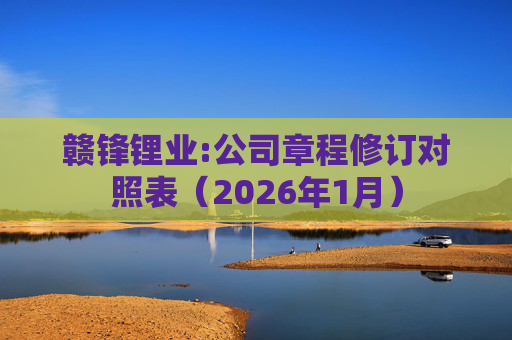 赣锋锂业:公司章程修订对照表（2026年1月）