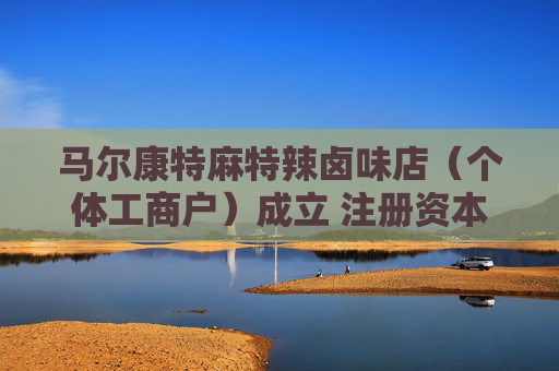 马尔康特麻特辣卤味店（个体工商户）成立 注册资本1万人民币