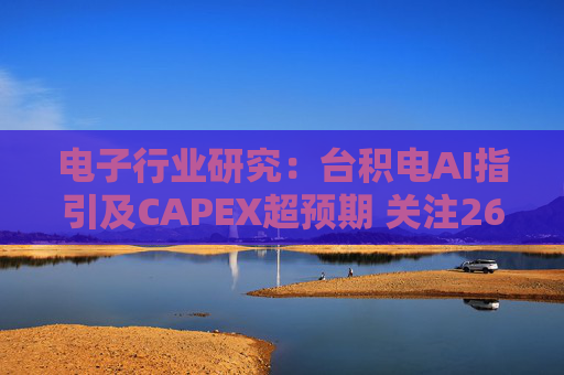 电子行业研究：台积电AI指引及CAPEX超预期 关注26Q1业绩有望超预期方向