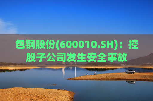 包钢股份(600010.SH)：控股子公司发生安全事故