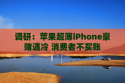 调研：苹果超薄iPhone豪赌遇冷 消费者不买账