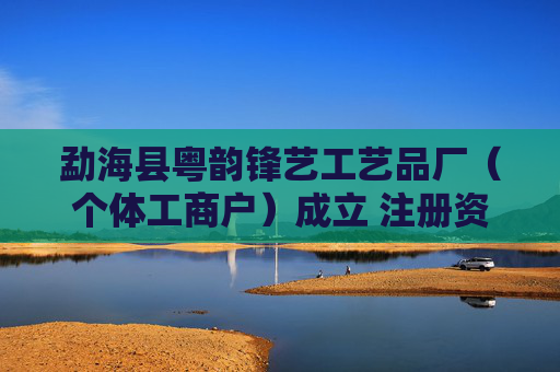 勐海县粤韵锋艺工艺品厂（个体工商户）成立 注册资本5万人民币