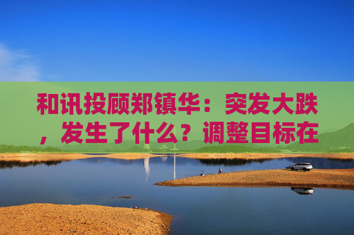 和讯投顾郑镇华：突发大跌，发生了什么？调整目标在哪里？市场将有新主线！