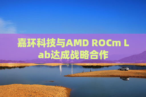 嘉环科技与AMD ROCm Lab达成战略合作  第1张