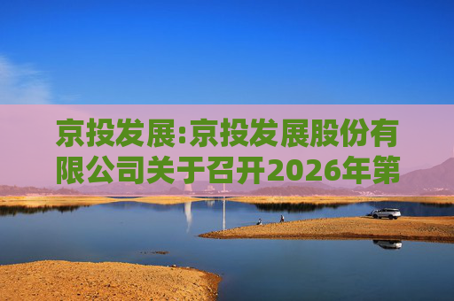 京投发展:京投发展股份有限公司关于召开2026年第二次临时股东会的通知