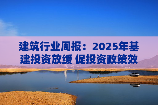 建筑行业周报：2025年基建投资放缓 促投资政策效果将在2026上半年显现