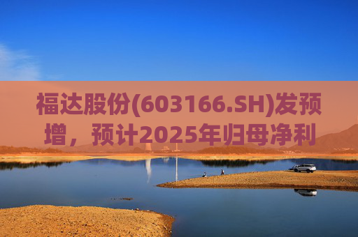 福达股份(603166.SH)发预增，预计2025年归母净利润同比增加67.31%到78.11%