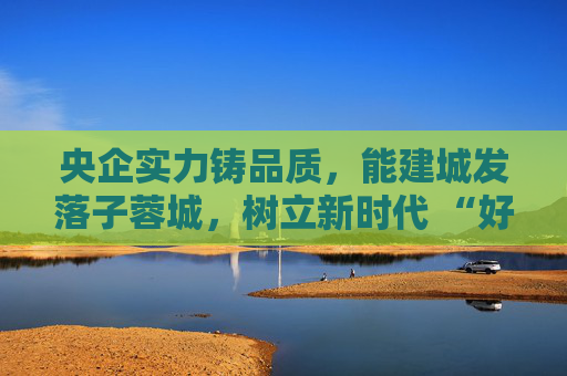 央企实力铸品质，能建城发落子蓉城，树立新时代 “好房子” 建设标杆  第1张