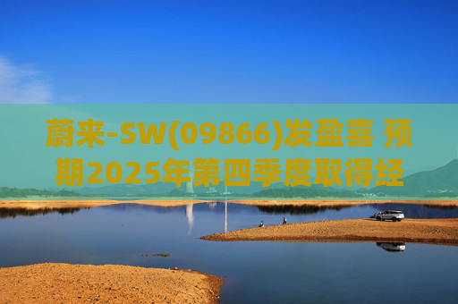 蔚来-SW(09866)发盈喜 预期2025年第四季度取得经调整经营利润7亿元至12亿元 同比扭亏为盈