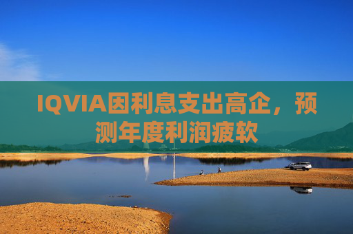 IQVIA因利息支出高企，预测年度利润疲软