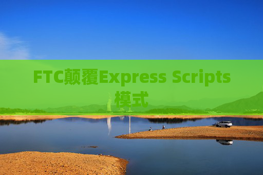 FTC颠覆Express Scripts模式