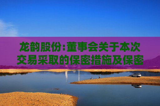 龙韵股份:董事会关于本次交易采取的保密措施及保密制度的说明